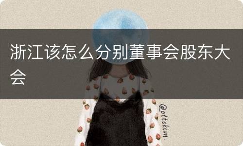 浙江该怎么分别董事会股东大会