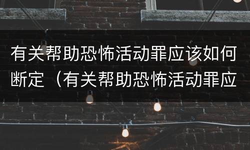 有关帮助恐怖活动罪应该如何断定（有关帮助恐怖活动罪应该如何断定罪名）