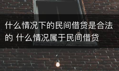 什么情况下的民间借贷是合法的 什么情况属于民间借贷