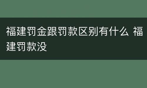 福建罚金跟罚款区别有什么 福建罚款没