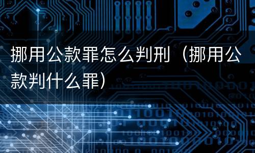 挪用公款罪怎么判刑（挪用公款判什么罪）