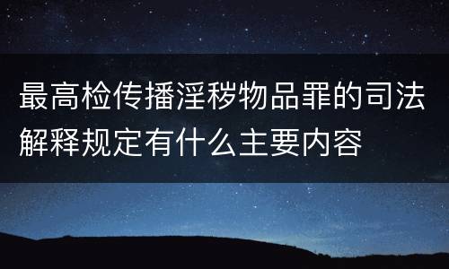 最高检传播淫秽物品罪的司法解释规定有什么主要内容