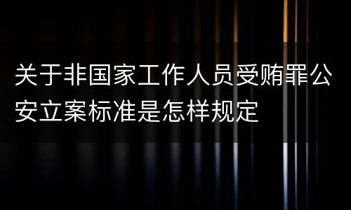 关于非国家工作人员受贿罪公安立案标准是怎样规定
