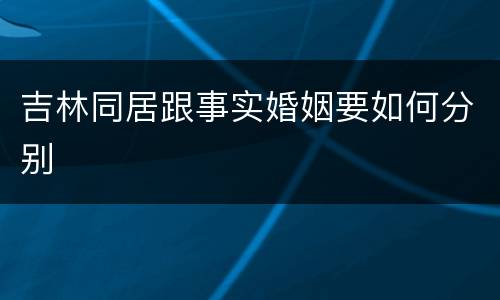 吉林同居跟事实婚姻要如何分别