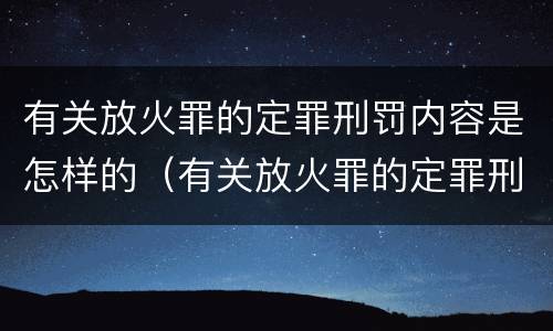 有关放火罪的定罪刑罚内容是怎样的（有关放火罪的定罪刑罚内容是怎样的）