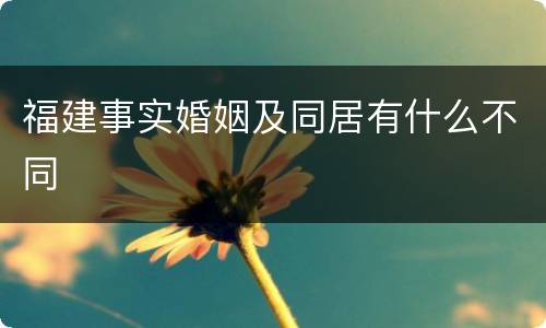 福建事实婚姻及同居有什么不同