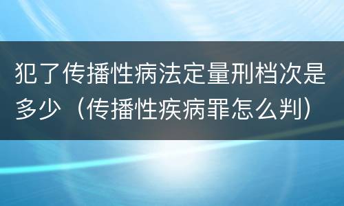 犯了传播性病法定量刑档次是多少（传播性疾病罪怎么判）
