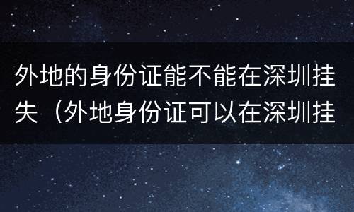 外地的身份证能不能在深圳挂失（外地身份证可以在深圳挂失吗）