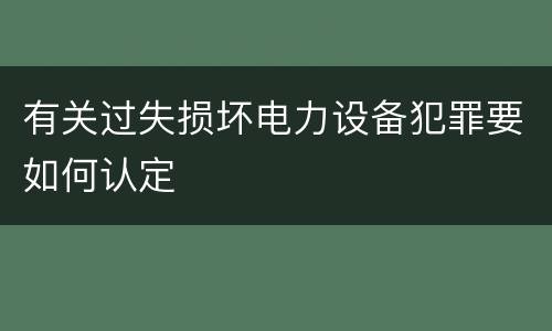有关过失损坏电力设备犯罪要如何认定