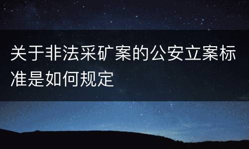 关于非法采矿案的公安立案标准是如何规定