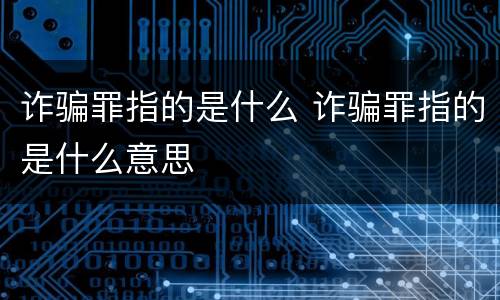 诈骗罪指的是什么 诈骗罪指的是什么意思