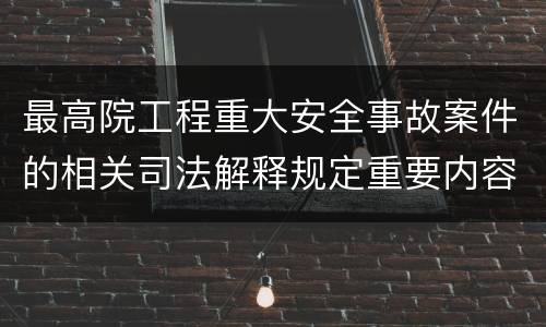 最高院工程重大安全事故案件的相关司法解释规定重要内容