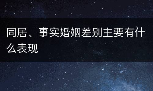 同居、事实婚姻差别主要有什么表现