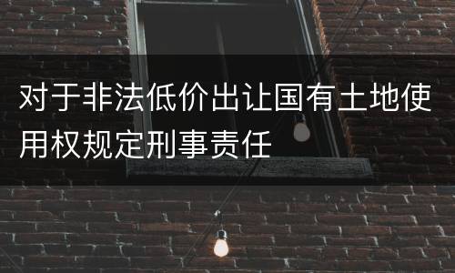 对于非法低价出让国有土地使用权规定刑事责任