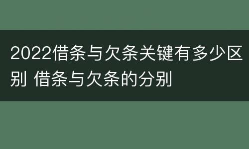 2022借条与欠条关键有多少区别 借条与欠条的分别