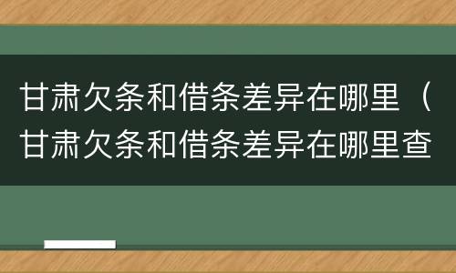 甘肃欠条和借条差异在哪里（甘肃欠条和借条差异在哪里查）