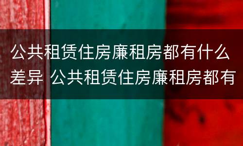 公共租赁住房廉租房都有什么差异 公共租赁住房廉租房都有什么差异吗