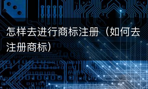 怎样去进行商标注册（如何去注册商标）