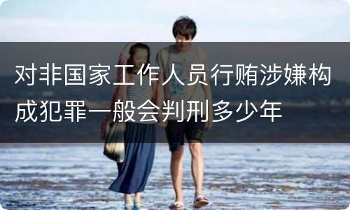 对非国家工作人员行贿涉嫌构成犯罪一般会判刑多少年