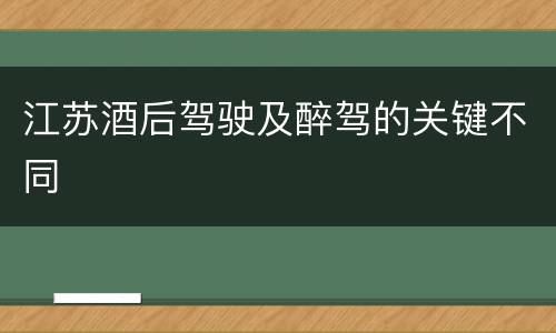 江苏酒后驾驶及醉驾的关键不同