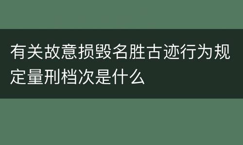 有关故意损毁名胜古迹行为规定量刑档次是什么