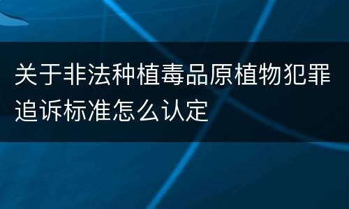 关于非法种植毒品原植物犯罪追诉标准怎么认定