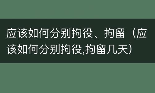 应该如何分别拘役、拘留（应该如何分别拘役,拘留几天）
