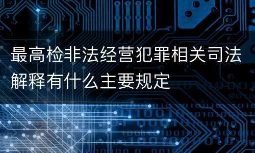 最高检非法经营犯罪相关司法解释有什么主要规定