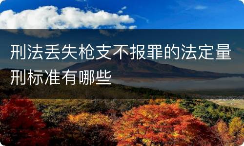 刑法丢失枪支不报罪的法定量刑标准有哪些