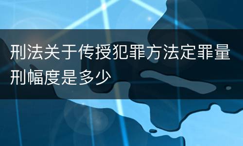 刑法关于传授犯罪方法定罪量刑幅度是多少