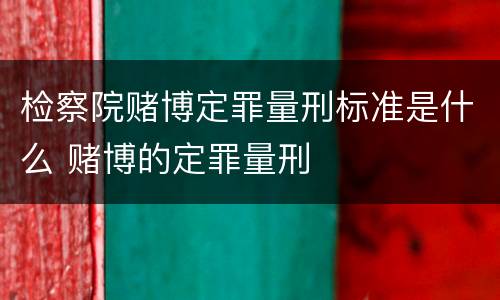 检察院赌博定罪量刑标准是什么 赌博的定罪量刑