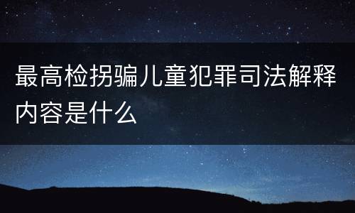 最高检拐骗儿童犯罪司法解释内容是什么