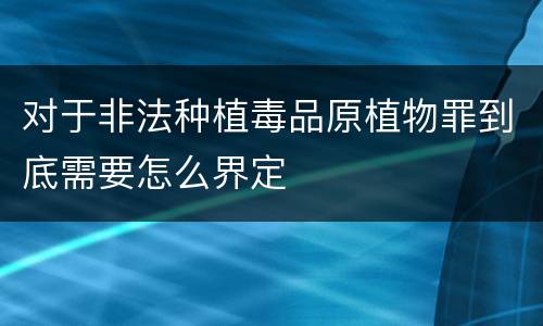 对于非法种植毒品原植物罪到底需要怎么界定