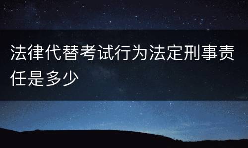 法律代替考试行为法定刑事责任是多少