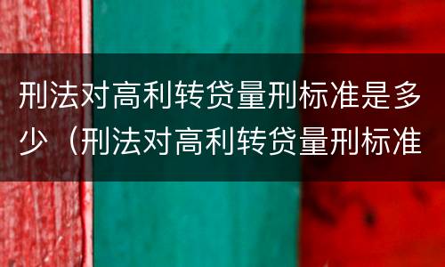 刑法对高利转贷量刑标准是多少（刑法对高利转贷量刑标准是多少规定）