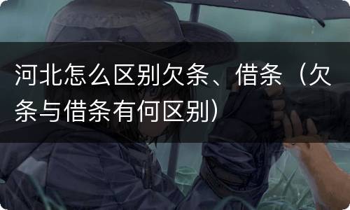 河北怎么区别欠条、借条（欠条与借条有何区别）