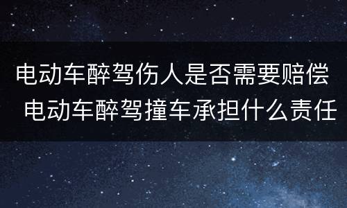 电动车醉驾伤人是否需要赔偿 电动车醉驾撞车承担什么责任