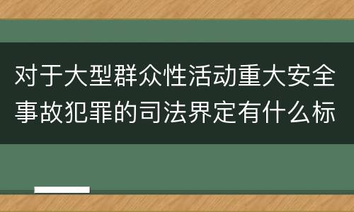 对于大型群众性活动重大安全事故犯罪的司法界定有什么标准