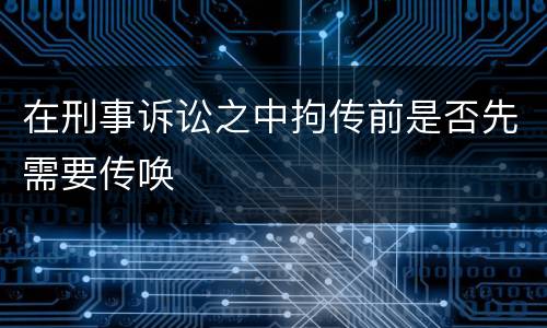在刑事诉讼之中拘传前是否先需要传唤