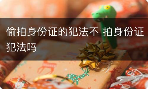 偷拍身份证的犯法不 拍身份证犯法吗