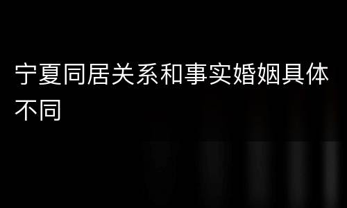 宁夏同居关系和事实婚姻具体不同