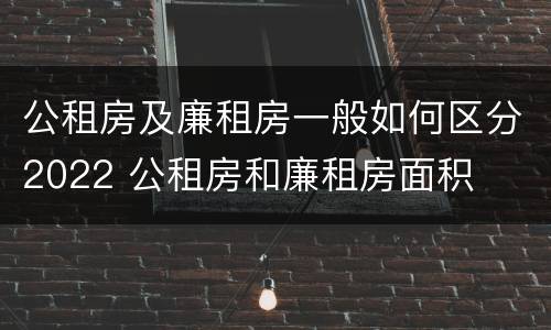 公租房及廉租房一般如何区分2022 公租房和廉租房面积