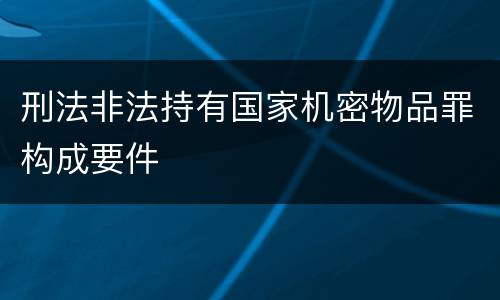刑法非法持有国家机密物品罪构成要件