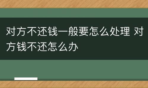 对方不还钱一般要怎么处理 对方钱不还怎么办