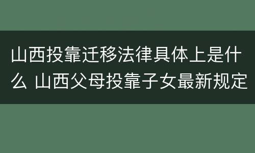 山西投靠迁移法律具体上是什么 山西父母投靠子女最新规定