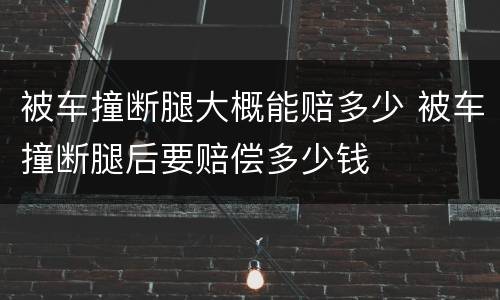 被车撞断腿大概能赔多少 被车撞断腿后要赔偿多少钱