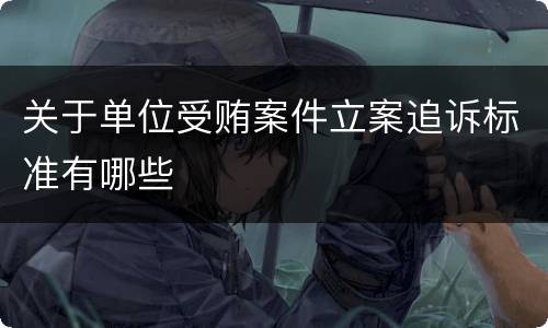 关于单位受贿案件立案追诉标准有哪些