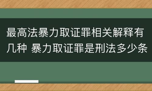 最高法暴力取证罪相关解释有几种 暴力取证罪是刑法多少条