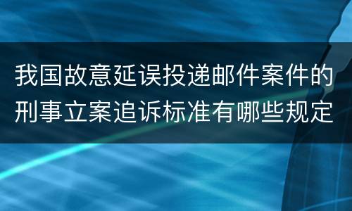 我国故意延误投递邮件案件的刑事立案追诉标准有哪些规定
