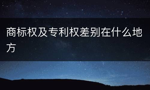商标权及专利权差别在什么地方